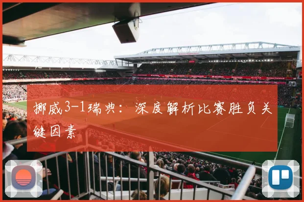 挪威3-1瑞典：深度解析比赛胜负关键因素