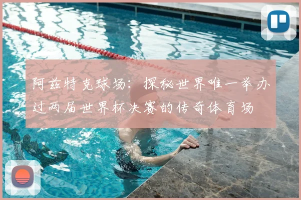 阿兹特克球场:探秘世界唯一举办过两届世界杯决赛的传奇体育场