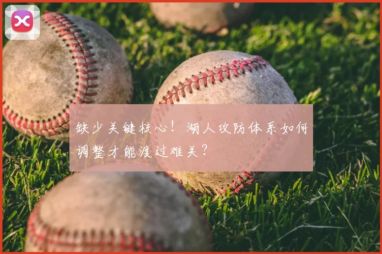 缺少关键核心!湖人攻防体系如何调整才能渡过难关?