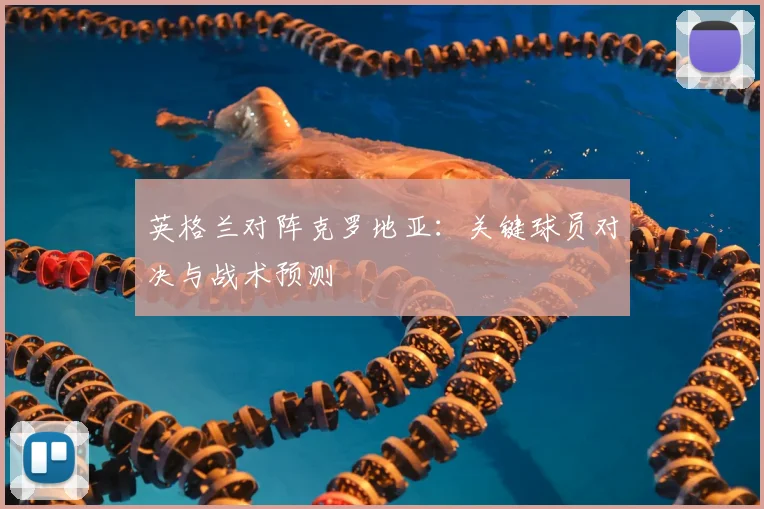 英格兰对阵克罗地亚：关键球员对决与战术预测