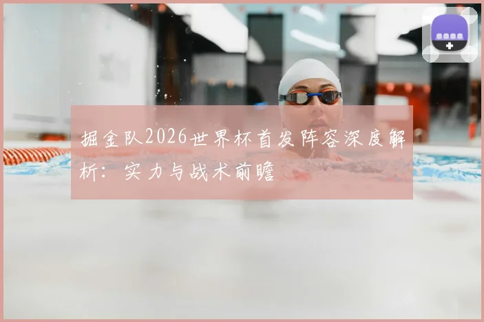 掘金队2026世界杯首发阵容深度解析:实力与战术前瞻