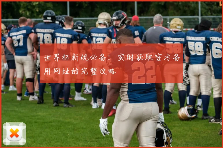 世界杯新规必备：实时获取官方备用网址的完整攻略