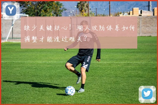 缺少关键核心!湖人攻防体系如何调整才能渡过难关?