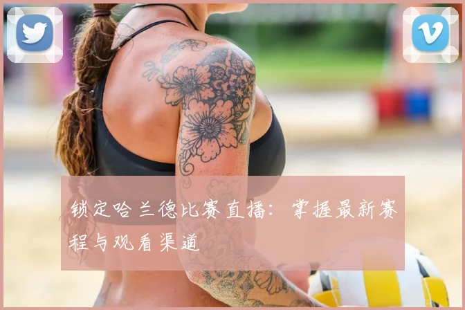 锁定哈兰德比赛直播：掌握最新赛程与观看渠道